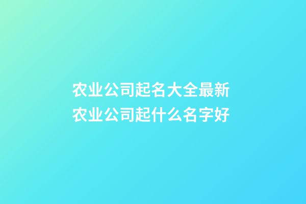 农业公司起名大全最新 农业公司起什么名字好